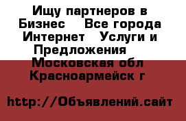 Ищу партнеров в Бизнес  - Все города Интернет » Услуги и Предложения   . Московская обл.,Красноармейск г.